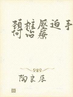 颈椎压迫手麻如何治疗