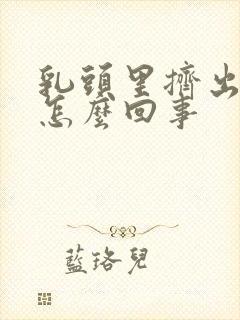 乳头里挤出黄水怎么回事