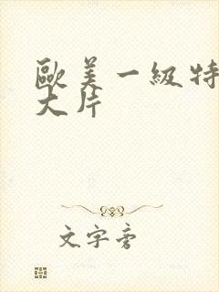 欧美一级特黄a大片