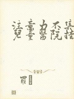 注意力不集中在儿童医院挂哪科封面