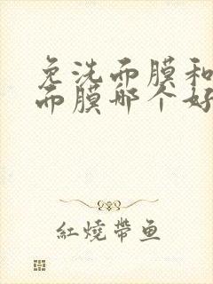 免洗面膜和敷的面膜哪个好