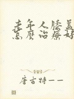 老年人膝盖疼痛怎么治疗好封面