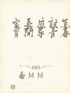 家长应该怎样教育开导青春期叛逆的孩子?