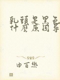 乳头是黑色的是什么原因导致的封面