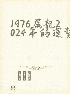 1976属龙2024年的运势及运程