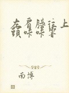 左肩膀往上抬骨头咔咔响