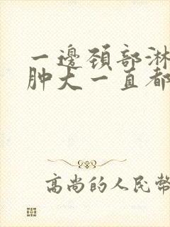 一边颈部淋巴结肿大一直都不消危险吗