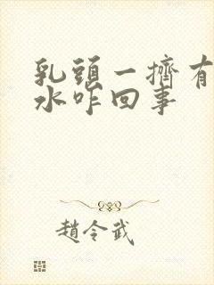 乳头一挤有白色水咋回事