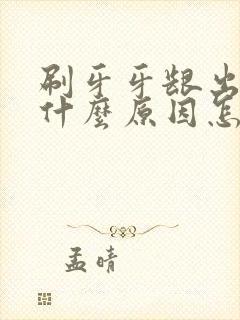 刷牙牙龈出血是什么原因怎么解决