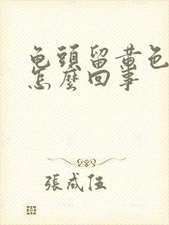 龟头留黄色的脓怎么回事