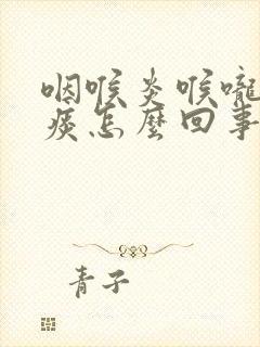 咽喉炎喉咙老有痰怎么回事封面