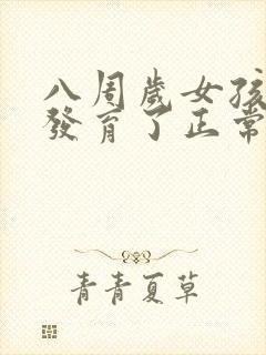 八周岁女孩乳房发育了正常吗