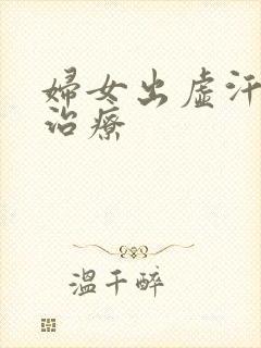 妇女出虚汗怎么治疗