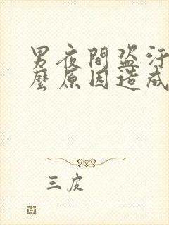 男夜间盗汗是什么原因造成的该怎么治疗