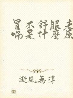 胃不舒服老打饱嗝是什么原因