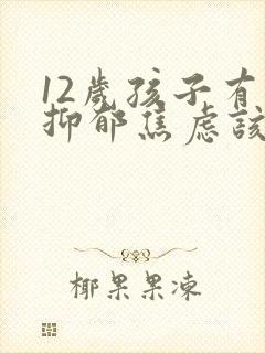 12岁孩子有点抑郁焦虑该怎么办