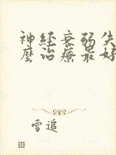 神经衰弱失眠怎么治疗最好的药