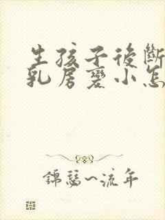 生孩子后断奶后乳房变小怎么办