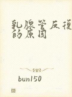 乳腺管反复堵塞的原因