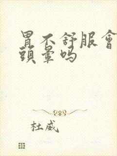 胃不舒服会头疼头晕吗