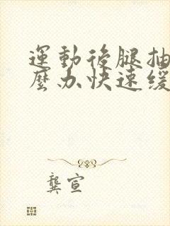 运动后腿抽筋怎么办快速缓解