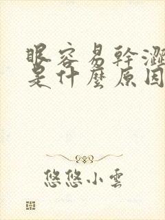 眼容易干涩疲劳是什么原因