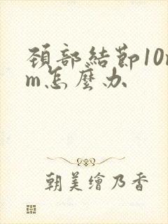 颈部结节10mm怎么办