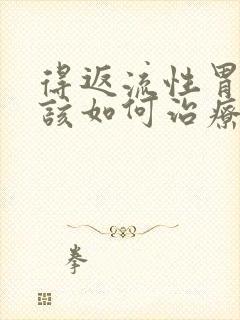 得返流性胃炎应该如何治疗