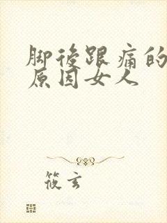 脚后跟痛的主要原因女人