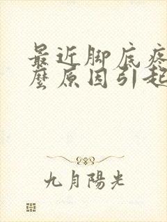 最近脚底疼是什么原因引起的