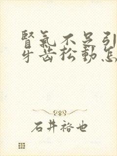 肾气不足引起的牙齿松动怎么治疗