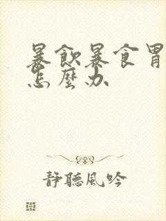 暴饮暴食胃胀气怎么办