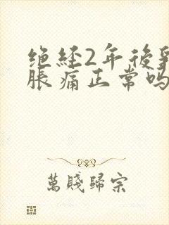 绝经2年后乳房胀痛正常吗?