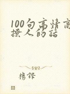 100句高情商撩人的话