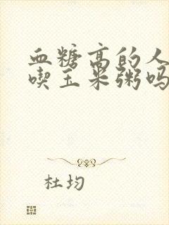 血糖高的人可以吃玉米粥吗?'吃什么早餐好