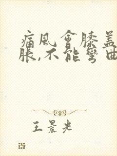 痛风会膝盖疼肿胀,不能弯曲吗