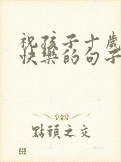 祝孩子十岁生日快乐的句子暖心