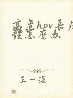 高危hpv长疣体怎么办