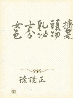 女士乳头挤出白色分泌物是怎么回事