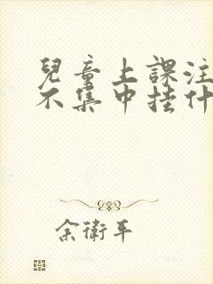 儿童上课注意力不集中挂什么科