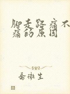 脚走路痛不走不痛的原因