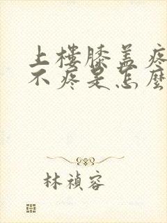 上楼膝盖疼下楼不疼是怎么回事