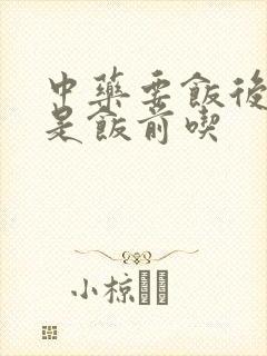 中药要饭后吃还是饭前吃