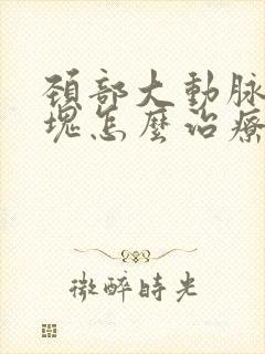 颈部大动脉有斑块怎么治疗