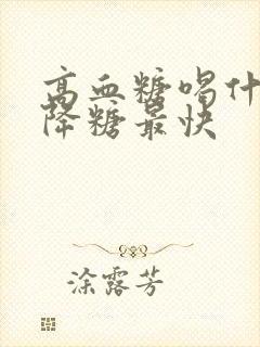 高血糖喝什么能降糖最快