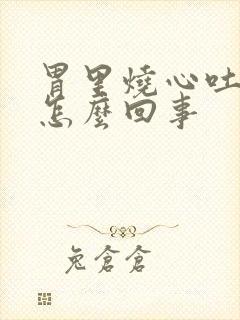 胃里烧心吐酸水怎么回事