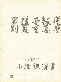 男孩子叛逆期特别严重怎么办