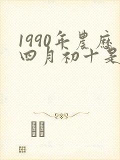 1990年农历四月初十是什么命