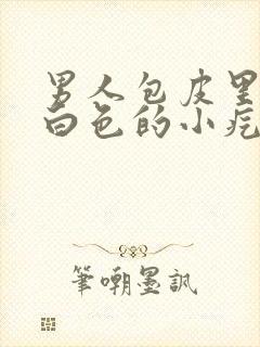 男人包皮里面有白色的小疙瘩