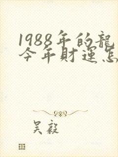1988年的龙今年财运怎么样